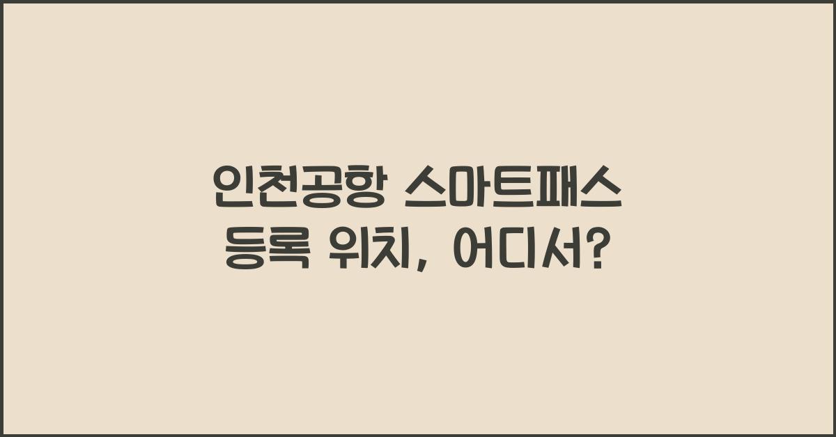 인천공항 스마트패스 등록 위치