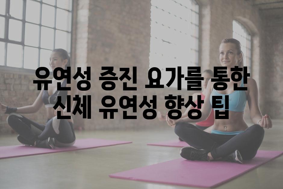 유연성 증진 요가를 통한 신체 유연성 향상 팁