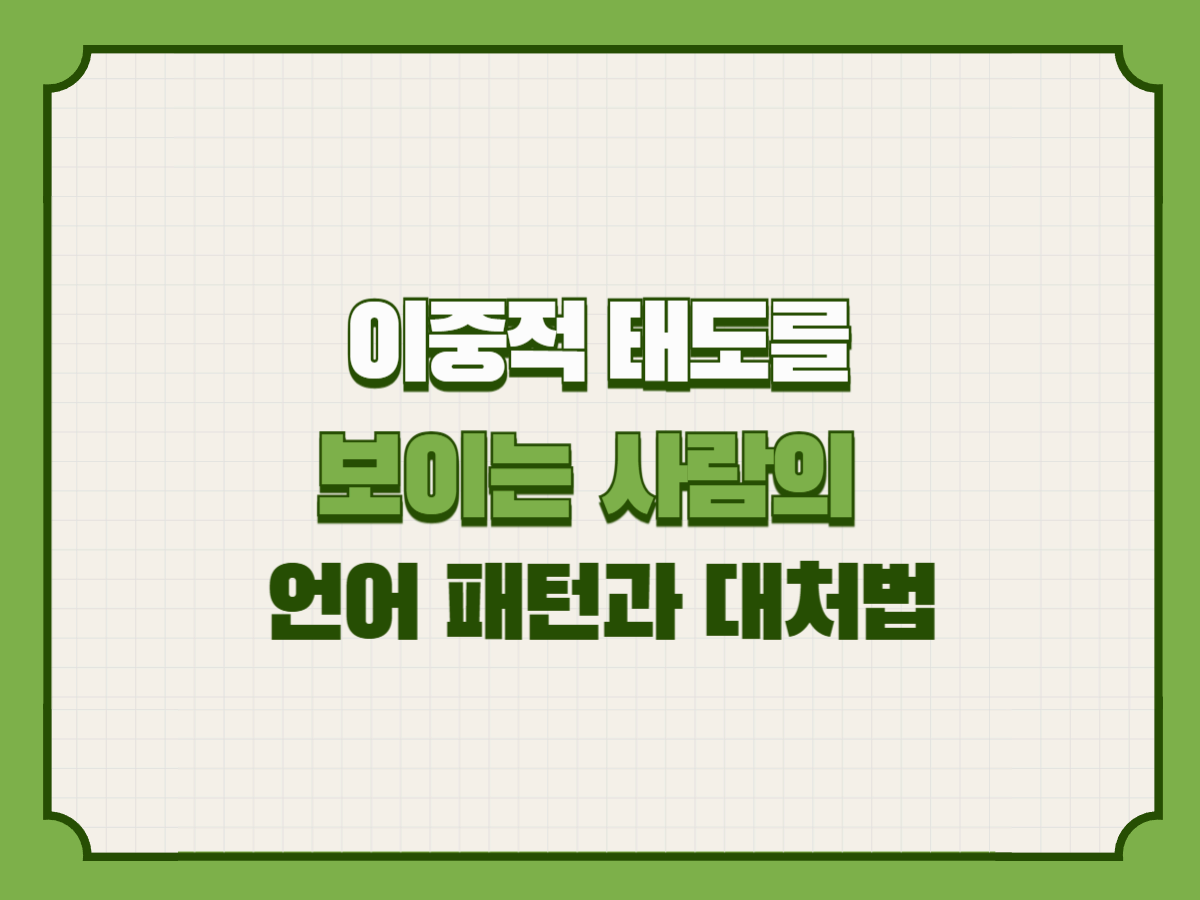 이중적 태도를 보이는 사람의 언어 패턴과 대처법