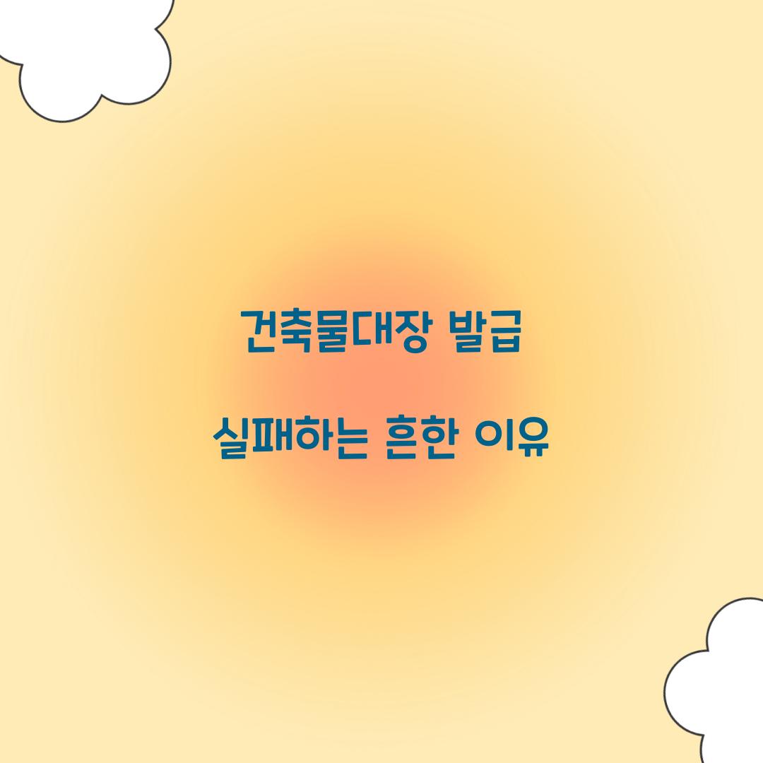 건축물대장 발급 실패하는 흔한 이유