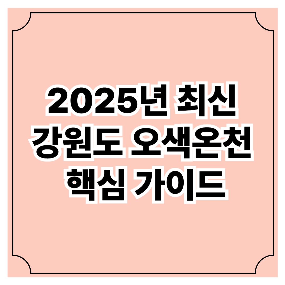 2025년 최신 강원도 오색온천 핵심 가이드