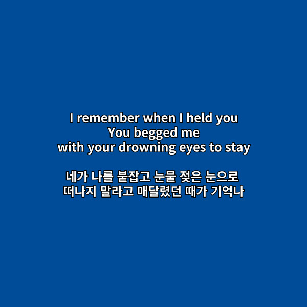 [브릿지]

I remember when I held you

You begged me

with your drowning eyes to stay

네가 나를 붙잡고 눈물 젖은

눈으로 떠나지 말라고

매달렸던 때가 기억나



이 가사에서 살펴볼

팝송영어공부 drown은

&lsquo;흠뻑 젖게 하다&rsquo;라는 뜻이 있는데요.



이 가사에서 매달리는 시점

당시에 눈물로 눈이 젖어

있는 상태를 나타내니까

현재진행의 의미를 더하여

&ndash;ing를 더한 것을 볼 수 있어요.

그러니까 눈물 젖은 눈이라고

해석할 수 있는 거죠.