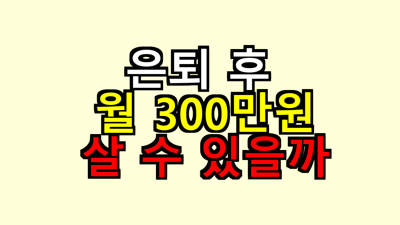 은퇴 후 월 300만원, 내가 따져보니 살 수 있을까