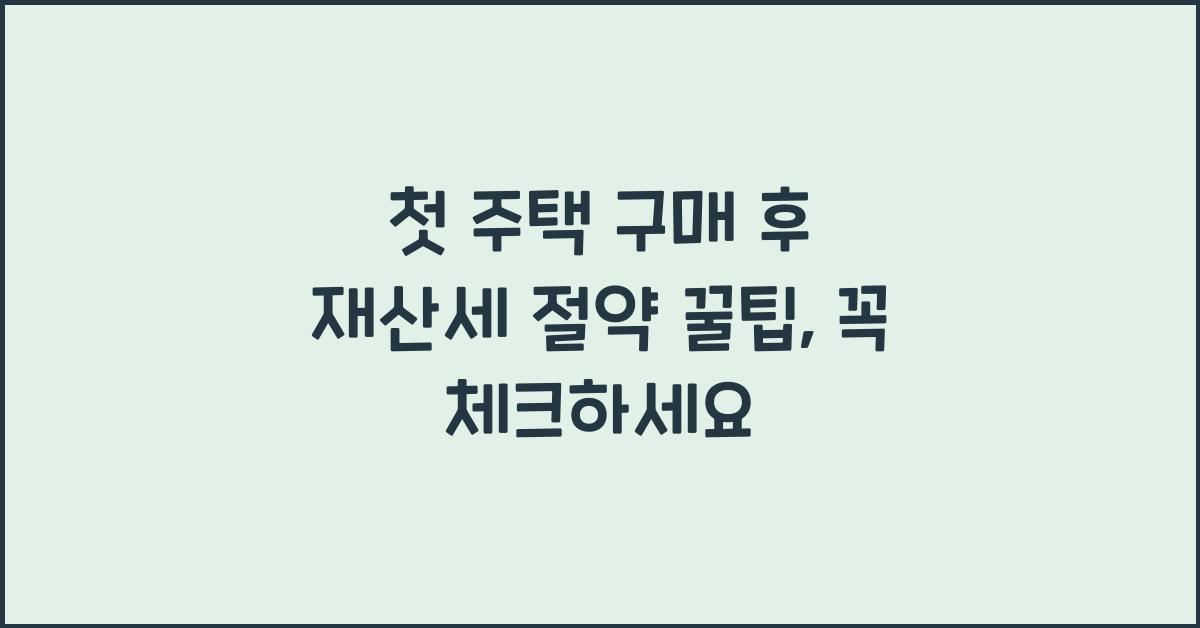 첫 주택 구매 후 재산세 절약 꿀팁