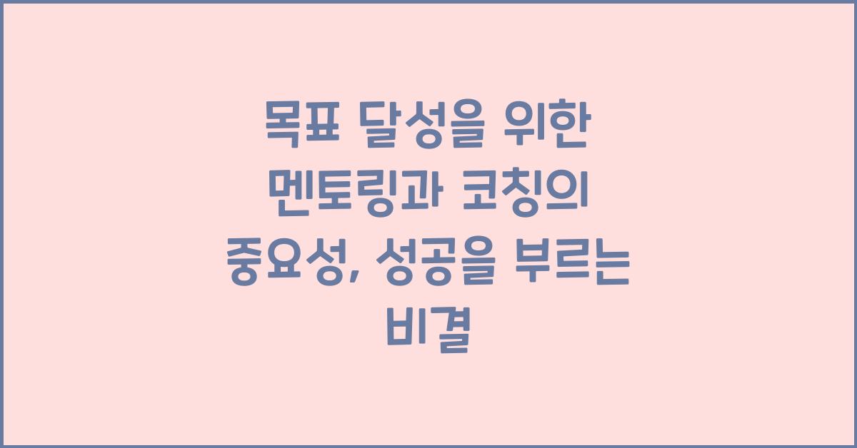 목표 달성을 위한 멘토링과 코칭의 중요성