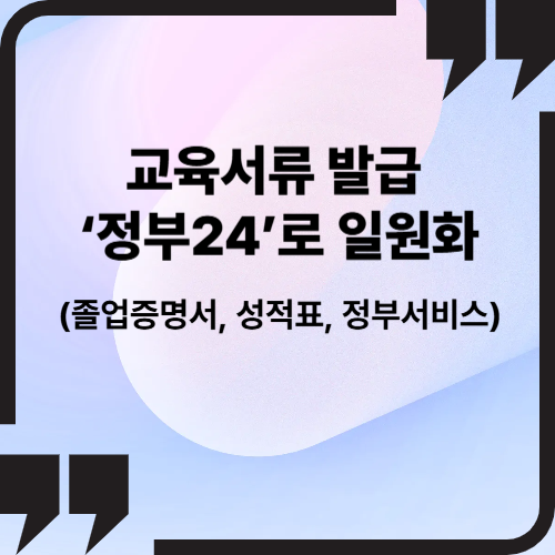 교육서류 발급 ‘정부24’로 일원화 (졸업증명서, 성적표, 정부서비스)