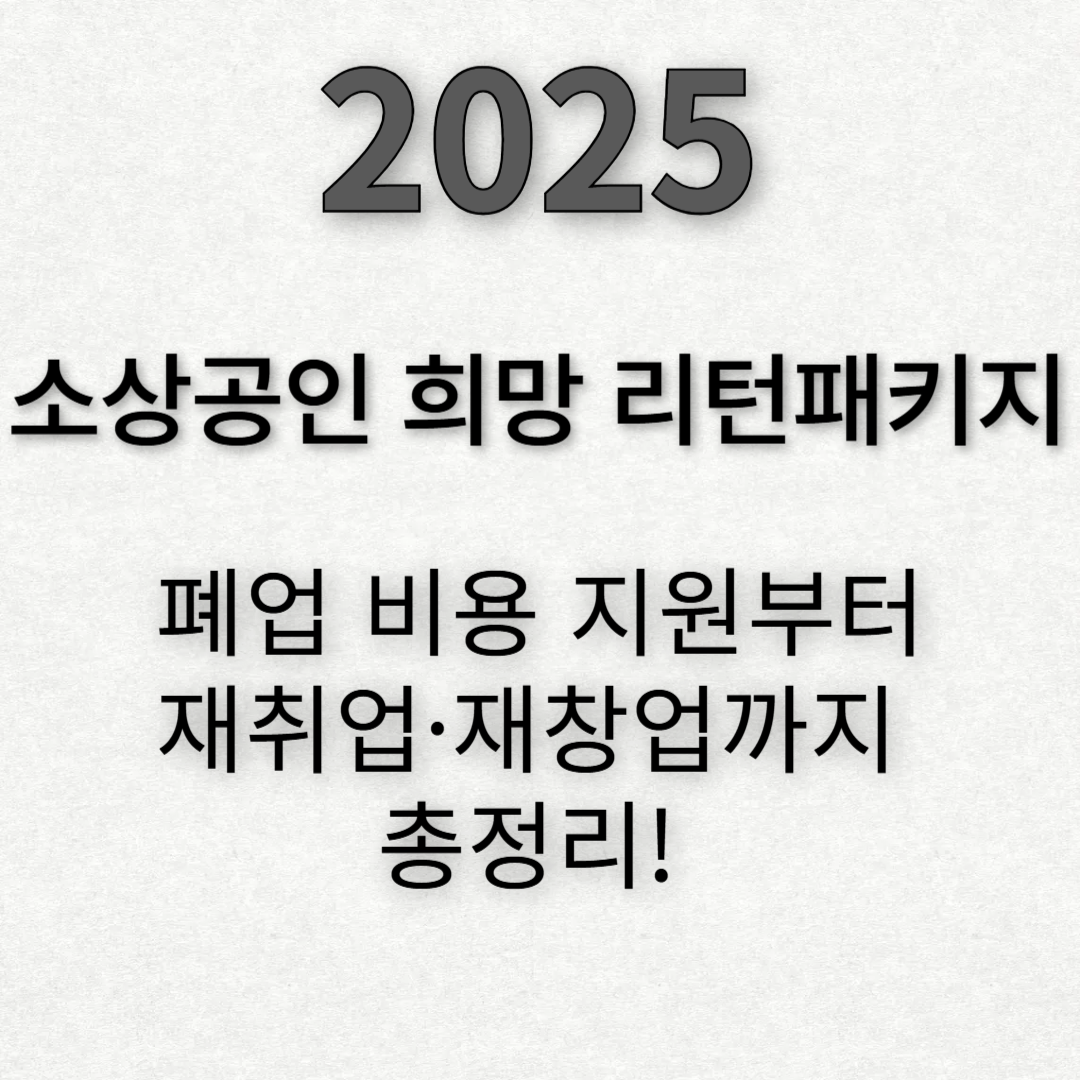 2025 소상공인 희망리턴패키지: 폐업 비용 지원부터 재취업·재창업까지 총정리!