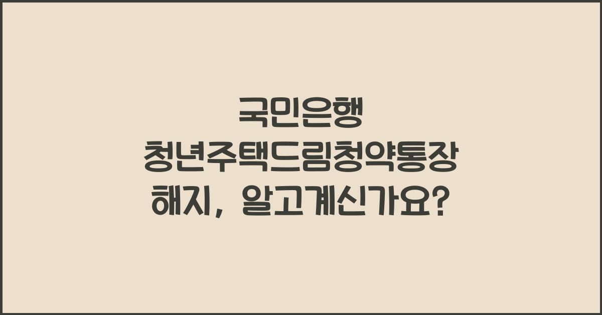 국민은행 청년주택드림청약통장 해지