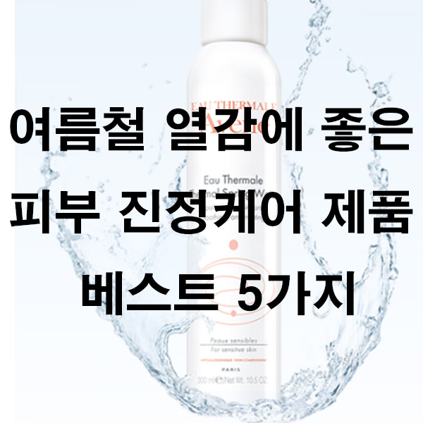 여름철 열감에 좋은 피부 진정케어 제품 베스트 5가지
