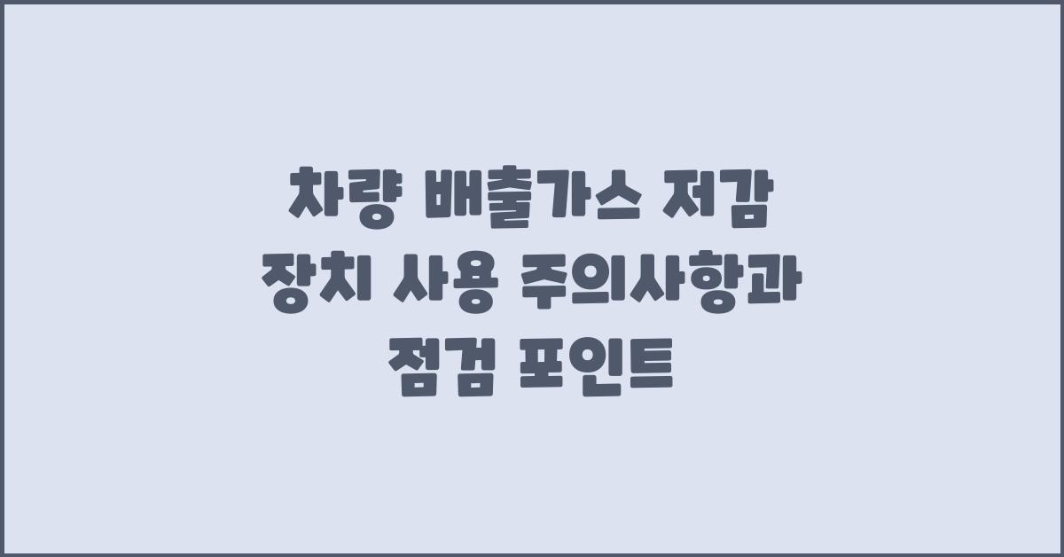 차량 배출가스 저감 장치 사용 주의사항