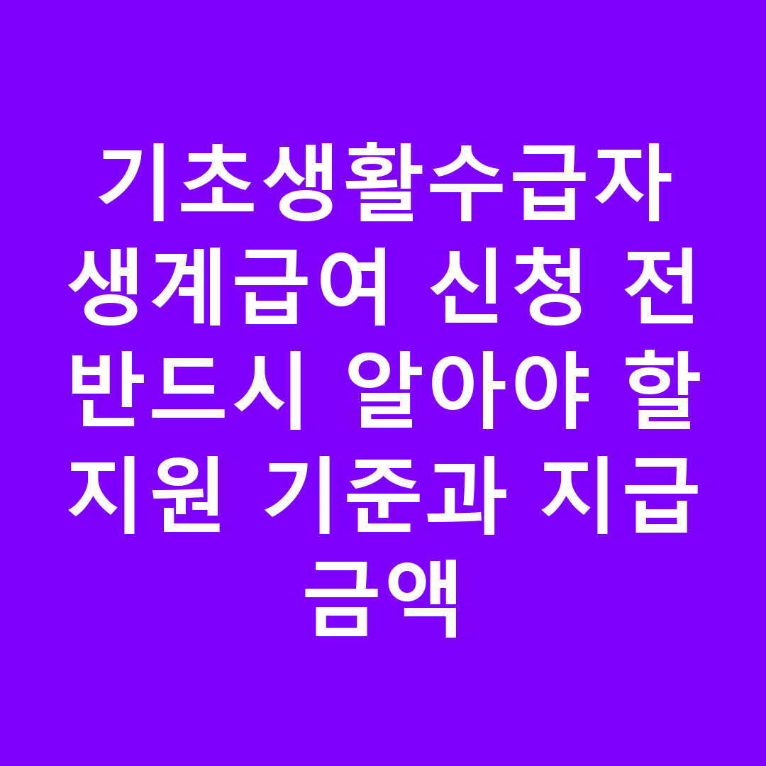 기초생활수급자 생계급여 신청 전 반드시 알아야 할 지원 기준과 지급 금액