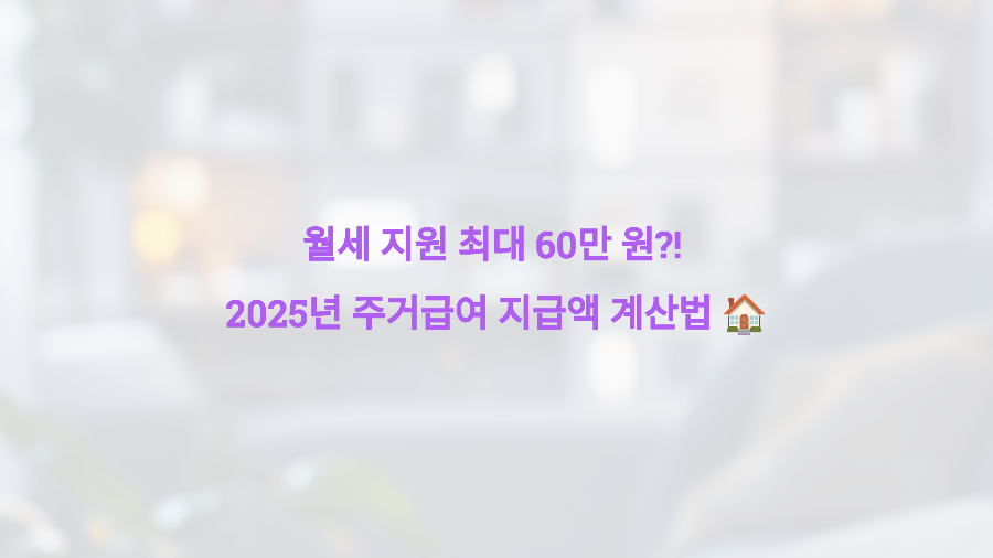월세 지원 최대 60만 원! 2025년 주거급여 지급액 계산법 🏠