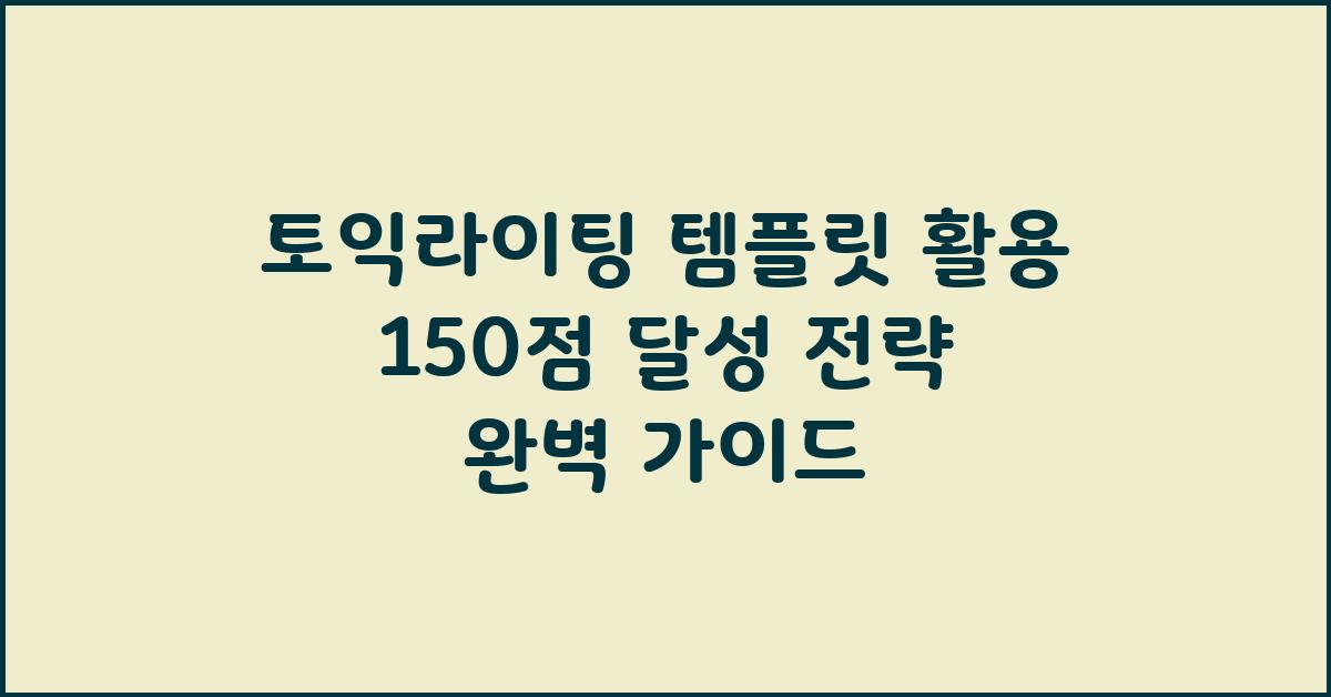 토익라이팅 템플릿 활용 150점 달성 전략
