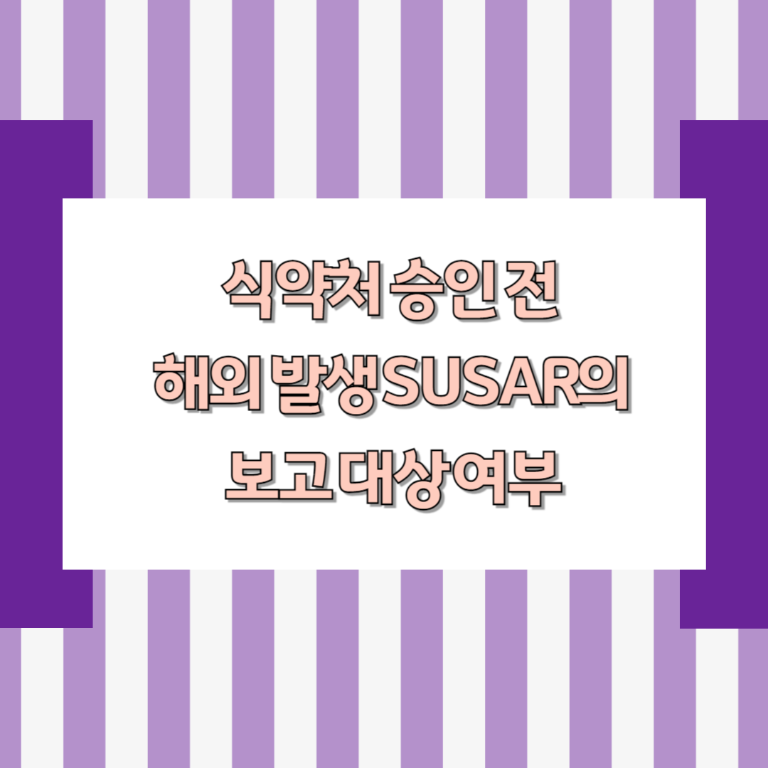 식약처 승인 전 해외 발생 SUSAR의 보고 대상 여부