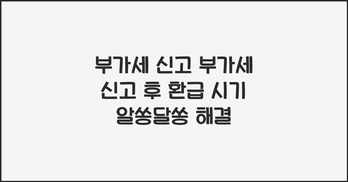 부가세 신고 부가세 신고 후 환급 시기