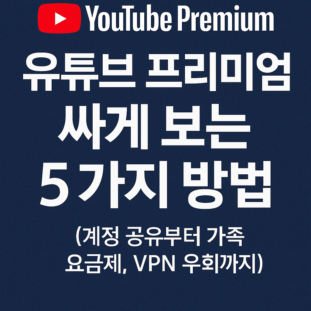 유튜브 프리미엄 싸게 보는 5가지 방법 (계정 공유부터 가족 요금제, VPN 우회까지)