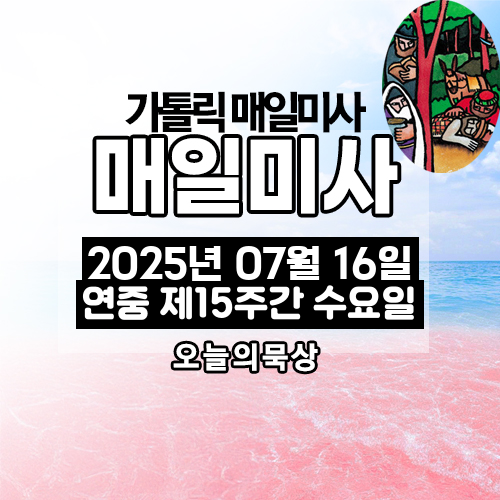 2025년 7월 16일 매일미사 연중 제15주간 수요일 오늘의 묵상