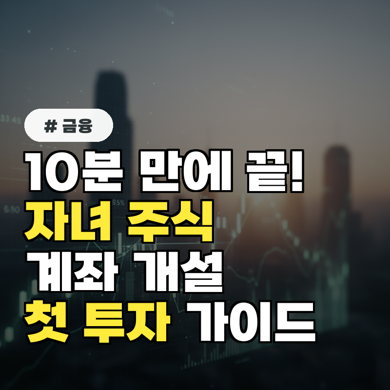 10분 만에 끝! 자녀 주식계좌 개설부터 첫 투자까지 완벽 가이드