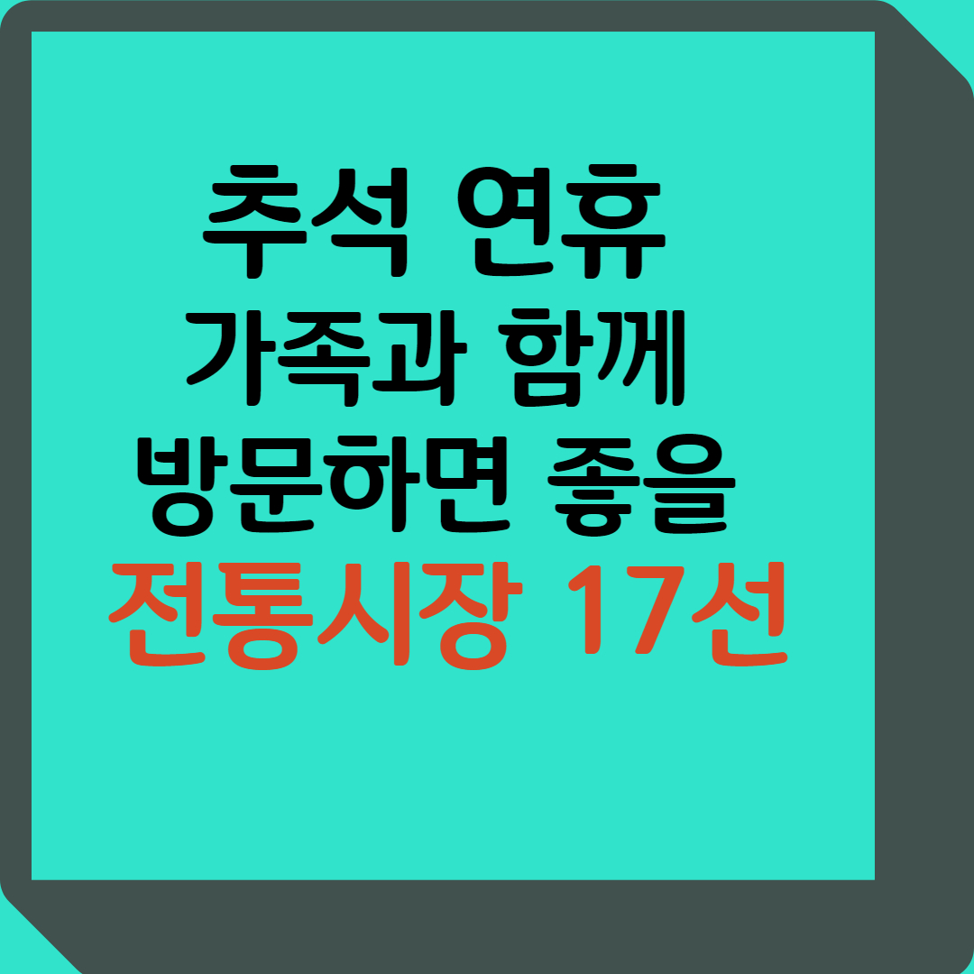 추석 연휴 가족과 함께 
방문하면 좋을 전통시장 17선