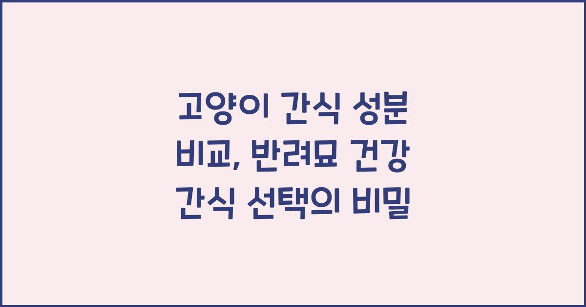 고양이 간식 성분 비교, 반려묘 건강 간식 선택