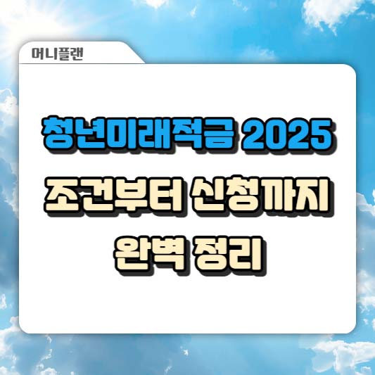 청년미래적금 2025, 조건부터 신청까지 완벽 정리
