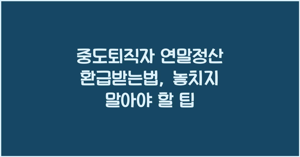 중도퇴직자 연말정산 환급받는법