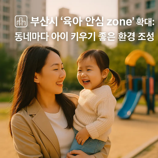 도심 놀이터 앞에서 밝게 웃는 한국인 엄마와 딸의 모습 위에 ‘부산시 육아 안심 zone 확대: 동네마다 아이 키우기 좋은 환경 조성’ 문구가 삽입된 홍보 이미지