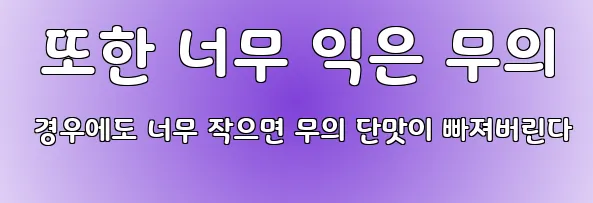  또한 너무 익은 무의 경우에도 너무 작으면 무의 단맛이 빠져버린다