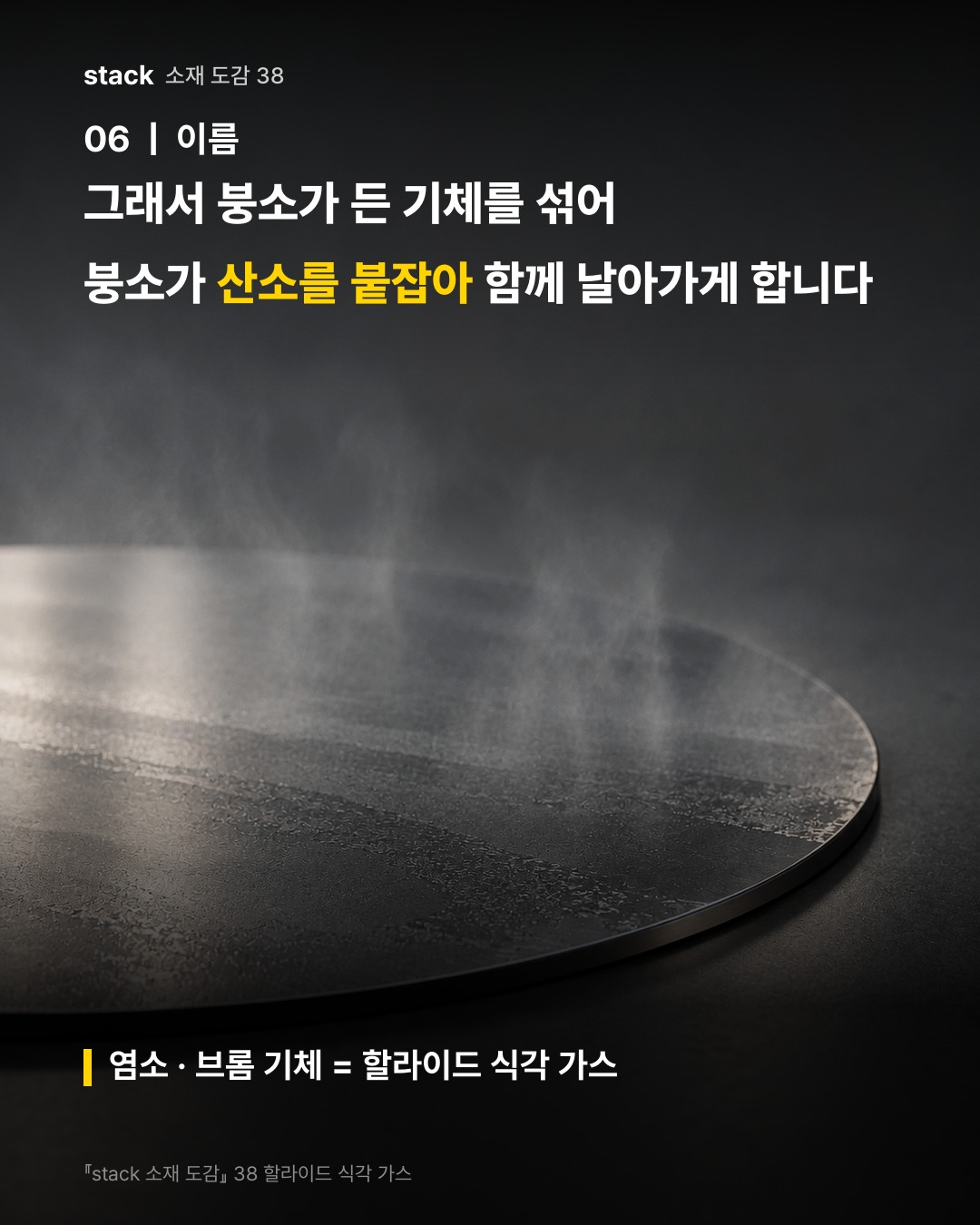 그래서 붕소가 든 기체를 섞어 붕소가 산소를 붙잡아 함께 날아가게 합니다 (염소 &middot; 브롬 기체 = 할라이드 식각 가스)