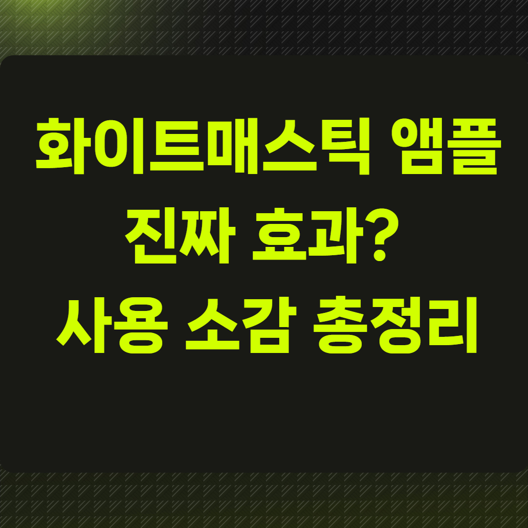 화이트매스틱 앰플 진짜 효과? 사용 소감 총정리
