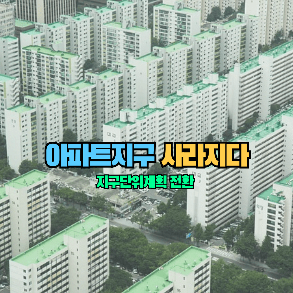 아파트지구 사라지다: 지구단위계획 전환