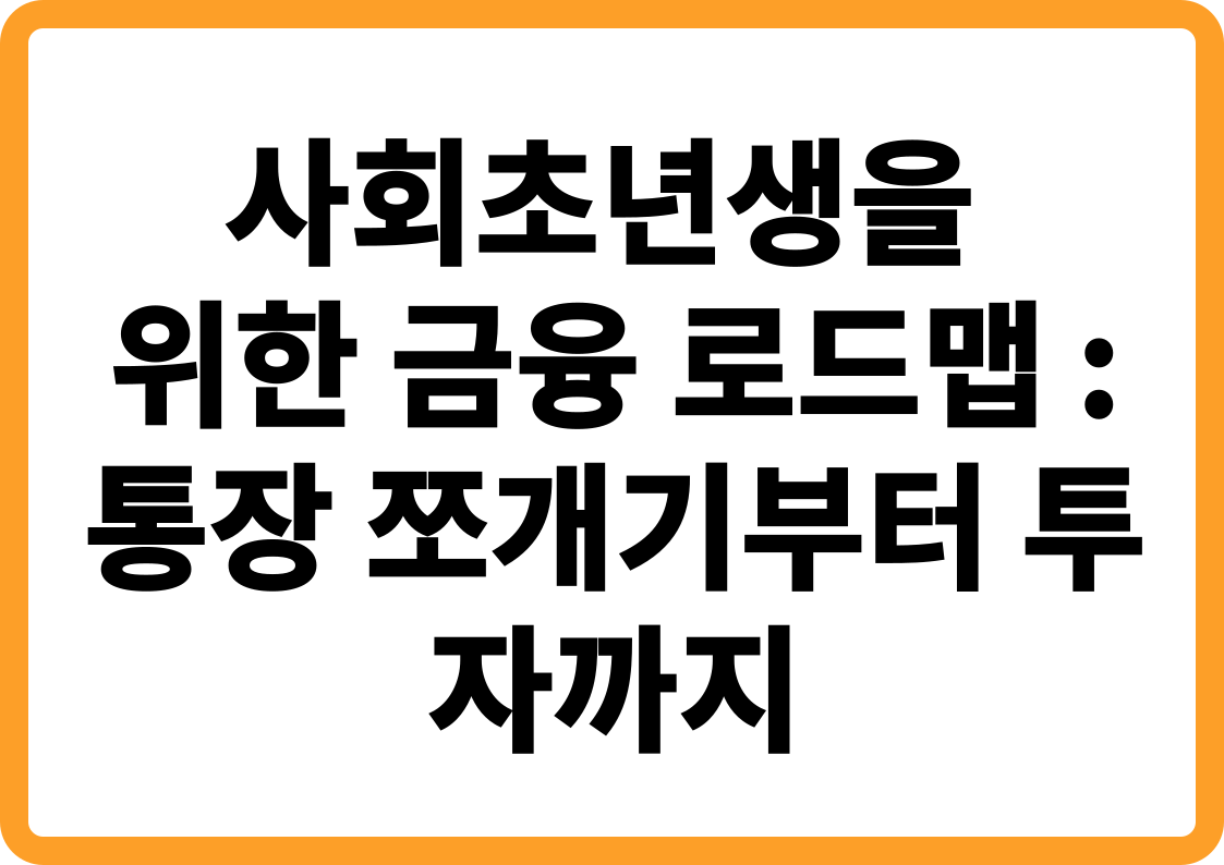 사회초년생을 위한 금융 로드맵: 통장 쪼개기부터 투자 입문까지