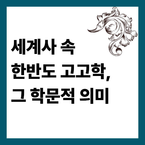 세계사 속 한반도 고고학, 그 학문적 의미