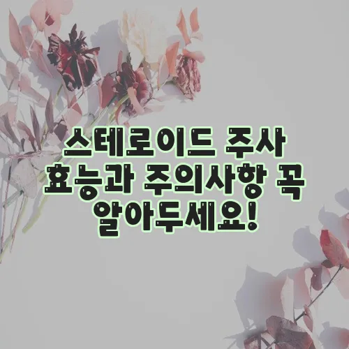 스테로이드 주사 효능과 주의사항 꼭 알아두세요!