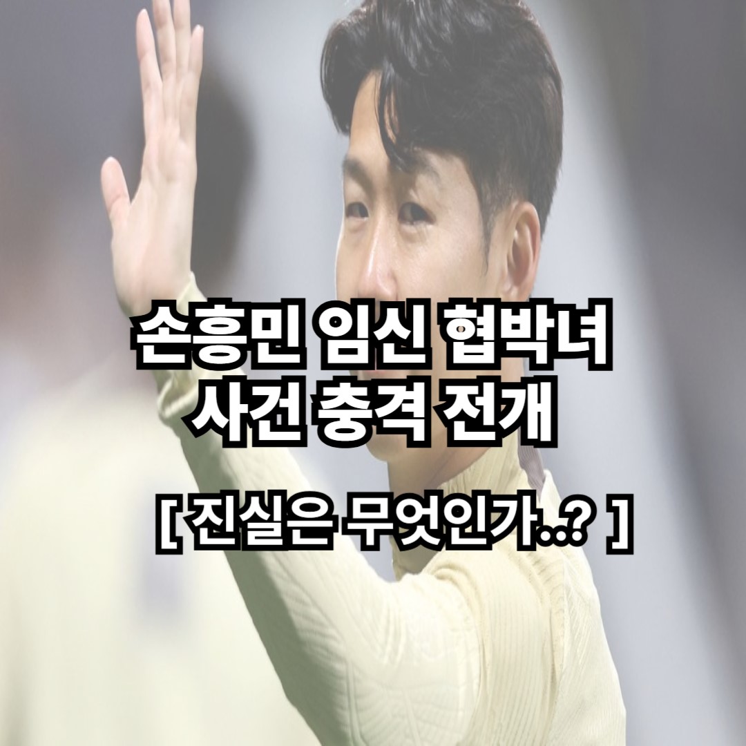 “임신했다” 협박녀의 정체는? 손흥민 사생활 논란