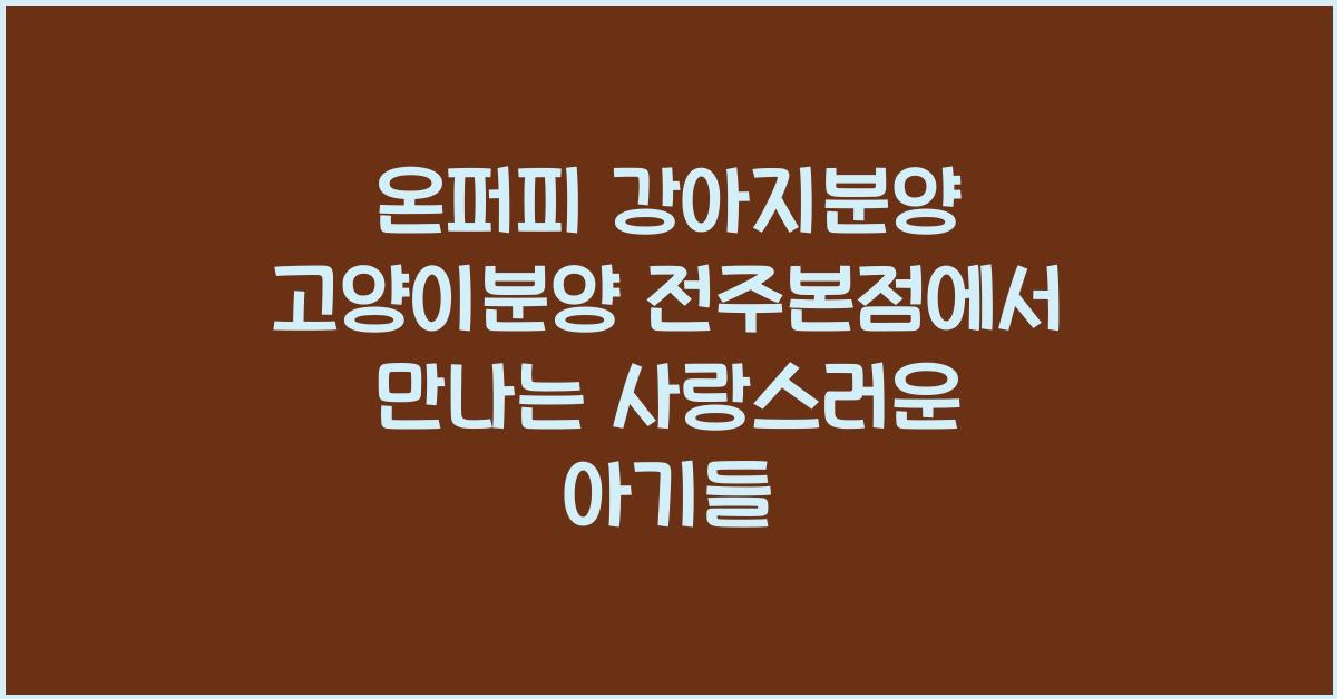 온퍼피 강아지분양 고양이분양 전주본점
