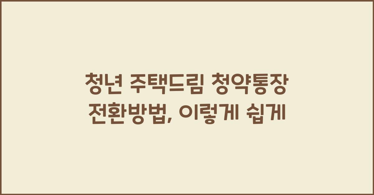 청년 주택드림 청약통장 전환방법