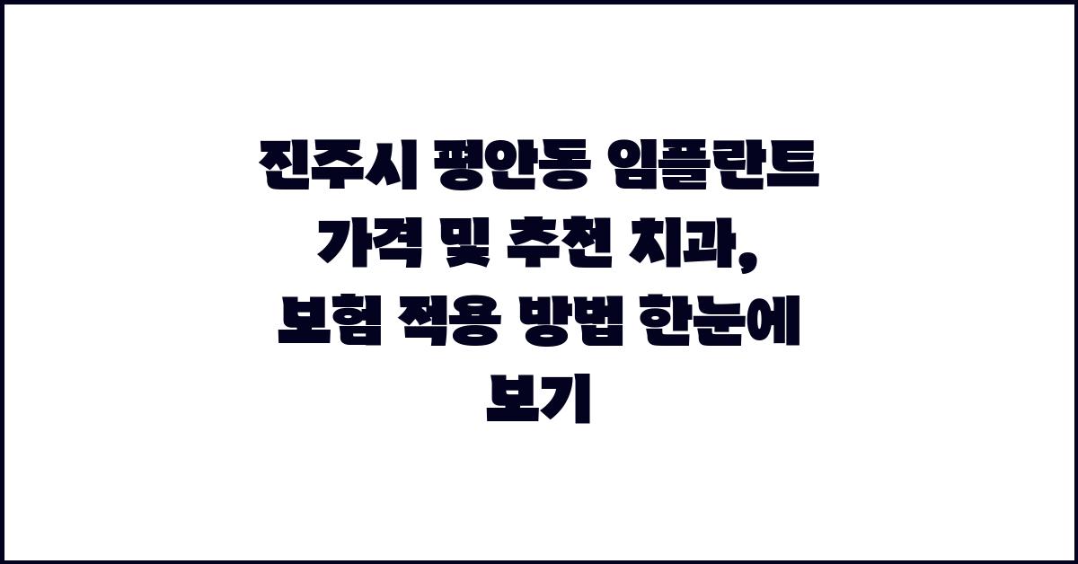 진주시 평안동 임플란트 가격 및 치과 추천, 보험 적용 정보