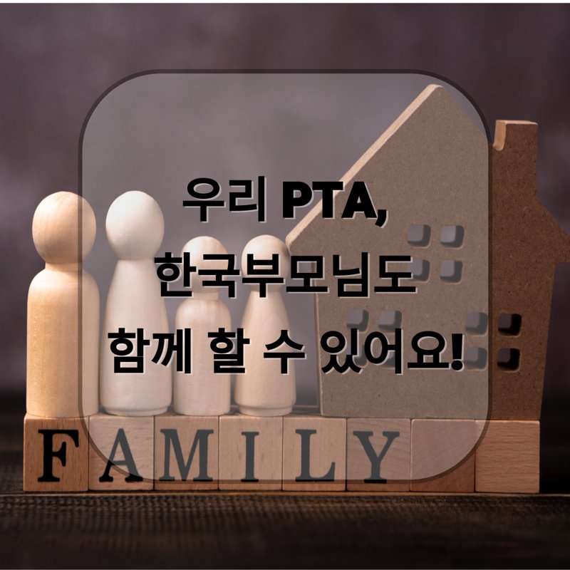 "나무로 만든 가족 모형과 집 모형이 테이블 위에 놓여 있고, 그 아래 블록에는 'FAMILY'라는 글자가 적혀 있다. 중앙에는 '우리 PTA, 한국부모님도 함께 할 수 있어요!'라는 문구가 반투명 박스에 쓰여 있다."