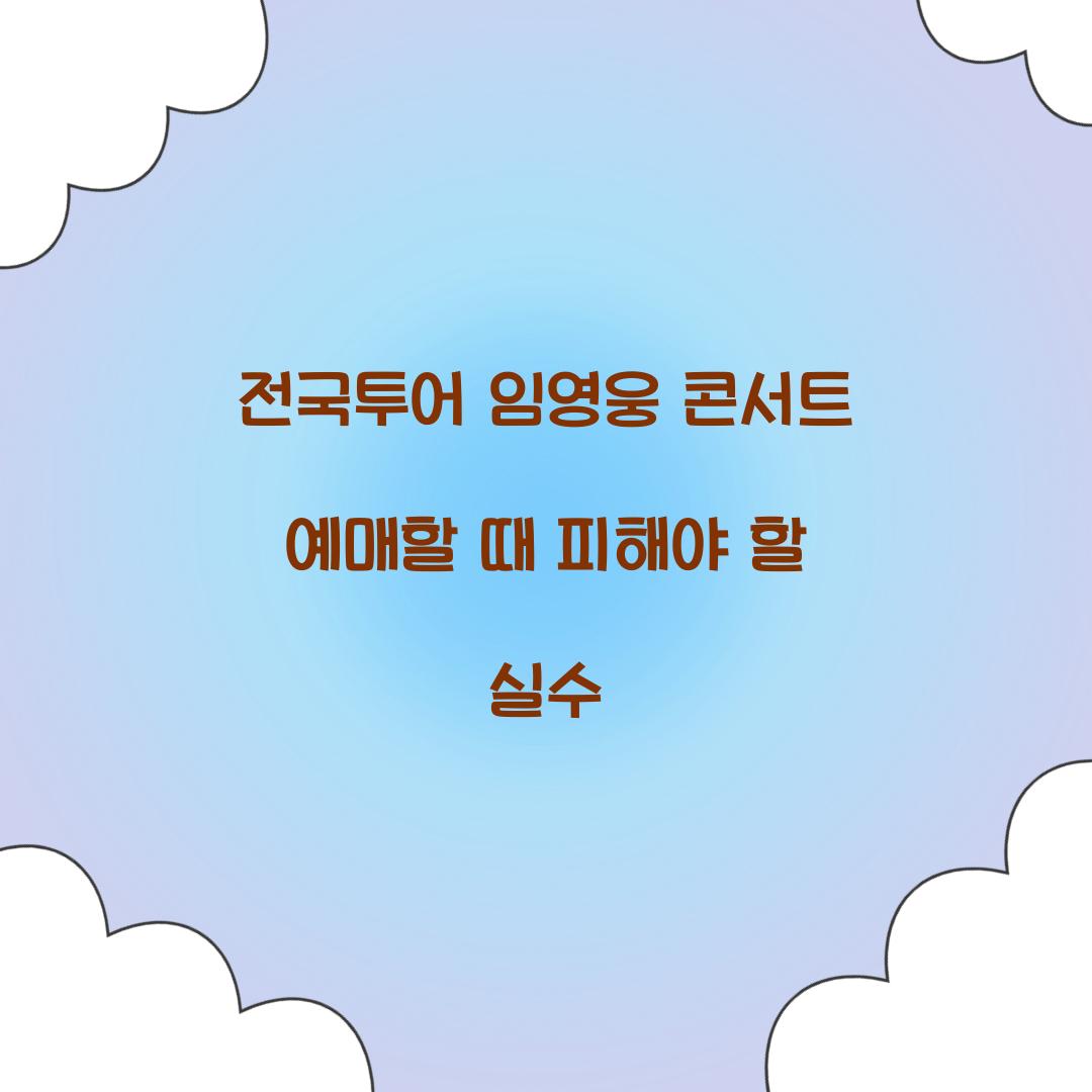 전국투어 임영웅 콘서트 예매할 때 피해야 할 실수