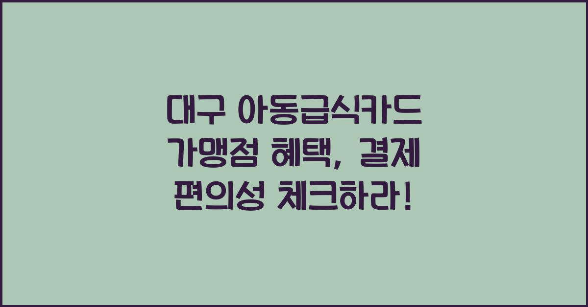 대구 아동급식카드 가맹점 혜택, 결제 편의성 최신정보 확인하세요