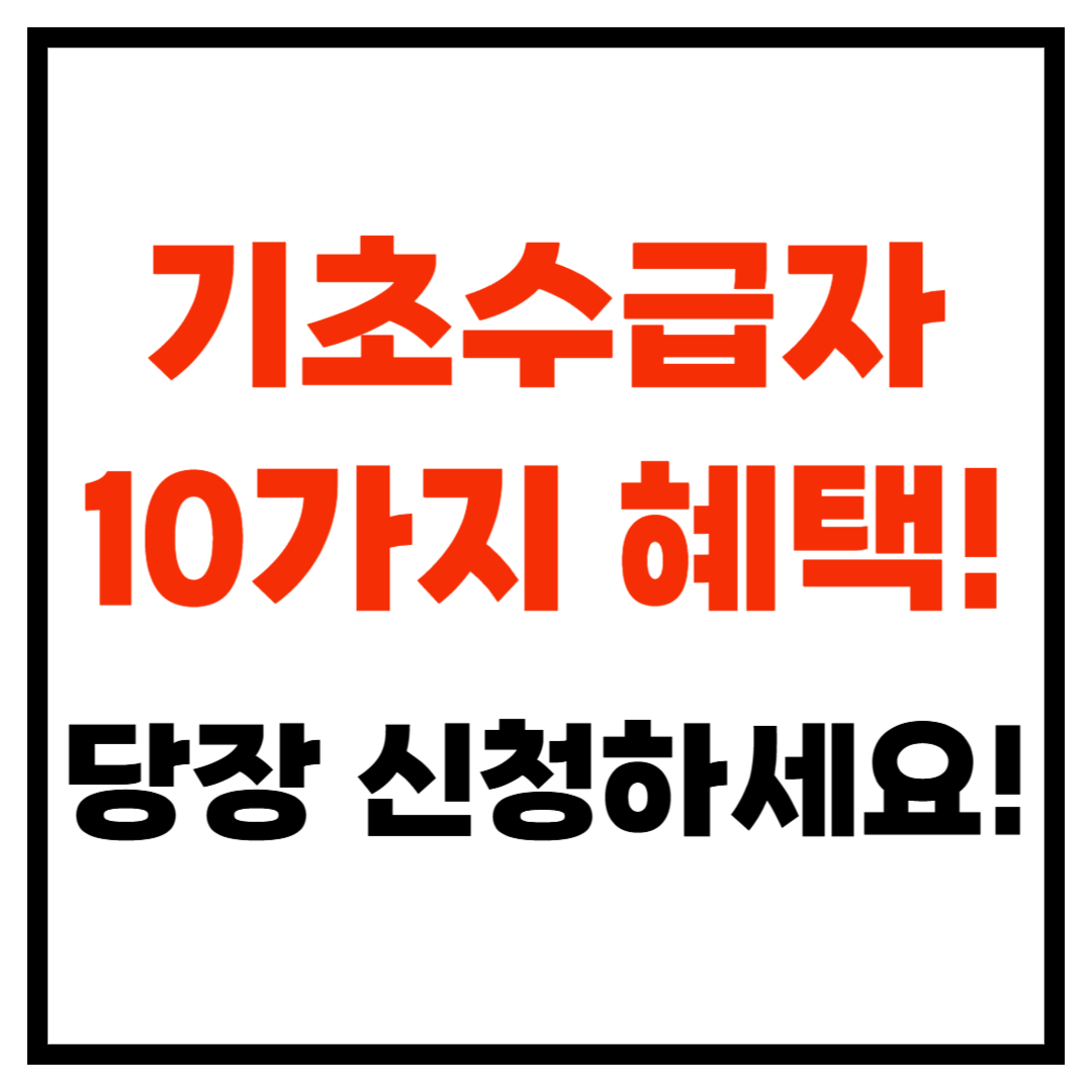 기초수급자 혜택! 당장 신청하세요! 잘 알려지지 않은 꿀혜택 10가지