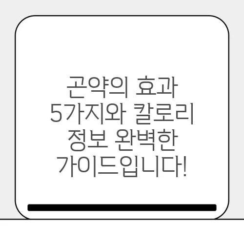 곤약의 효과 5가지와 칼로리 정보 완벽한 가이드입니다!
