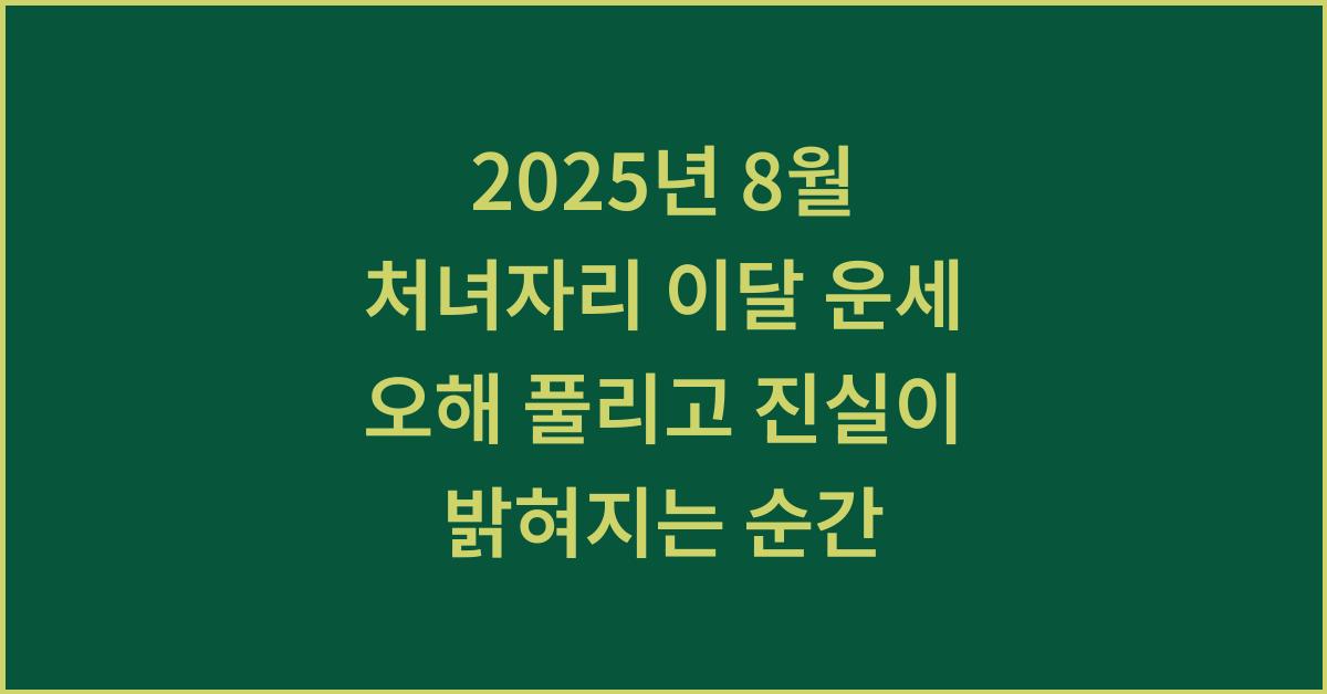 2025년 8월 처녀자리 이달 운세 오해 풀리고 진실이 밝혀지는 순간