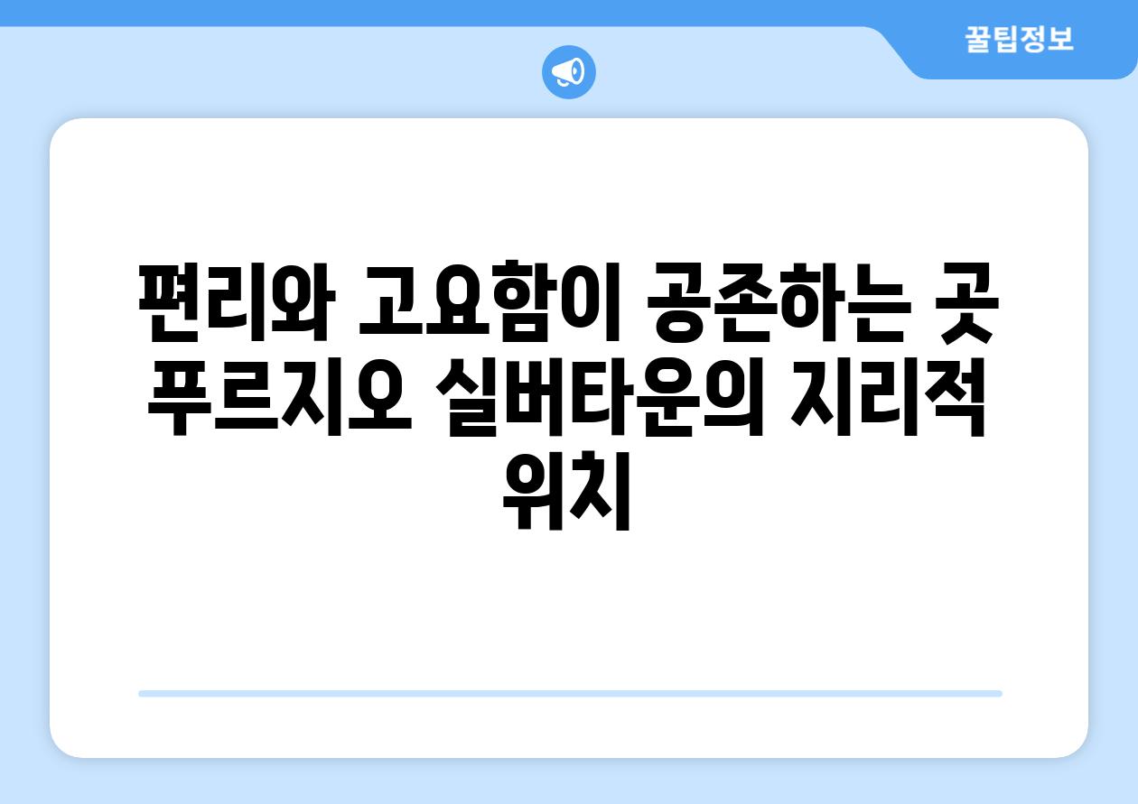 편리와 고요함이 공존하는 곳 푸르지오 실버타운의 지리적 위치