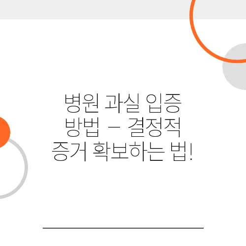 병원 과실 입증 방법 – 결정적 증거 확보하는 법!