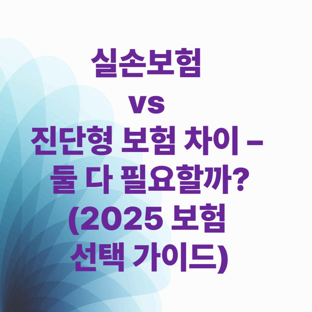 실손보험 vs 진단형 보험 차이 – 둘 다 필요할까? (2025 보험 선택 가이드)