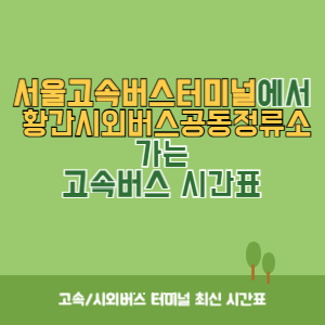 서울고속버스터미널에서 황간시외버스공동정류소 가는 고속버스 시간표 최신정보