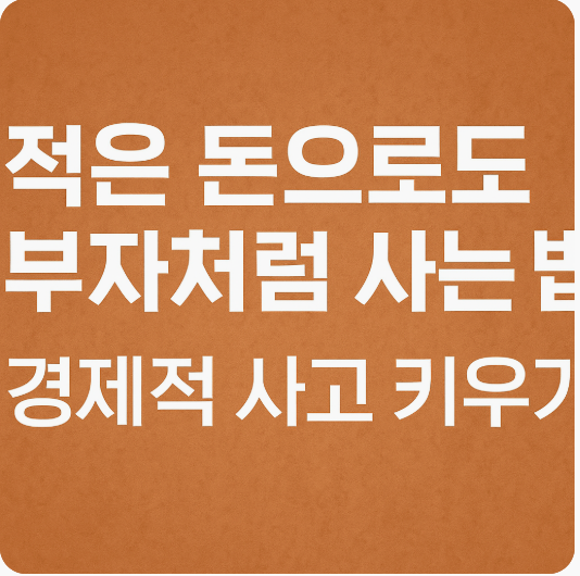 적은 돈으로도 부자처럼 사는 법, 경제적 사고 키우기