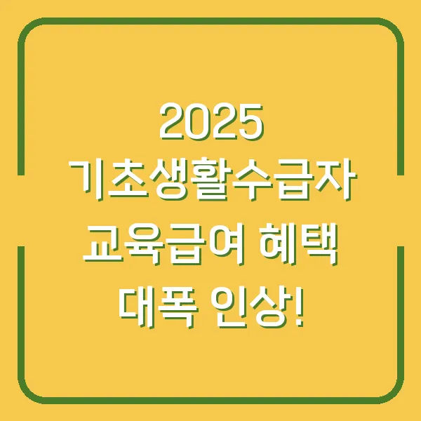 2025 기초생활수급자 교육급여 혜택 대폭 인상!